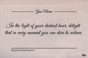 In the light of your darkest hour ginonorrisquotes