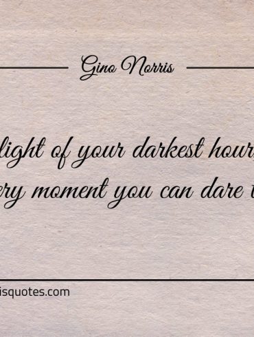 In the light of your darkest hour ginonorrisquotes