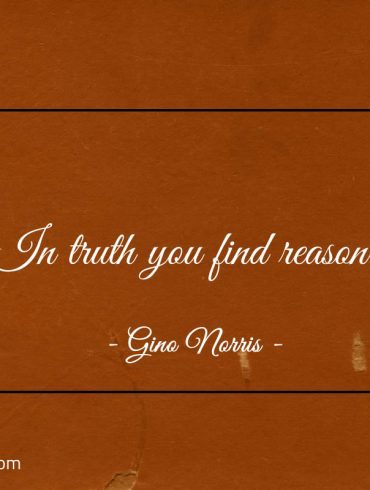 In truth you find reason ginonorrisquotes