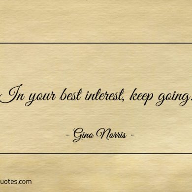 In your best interest keep going ginonorrisquotes