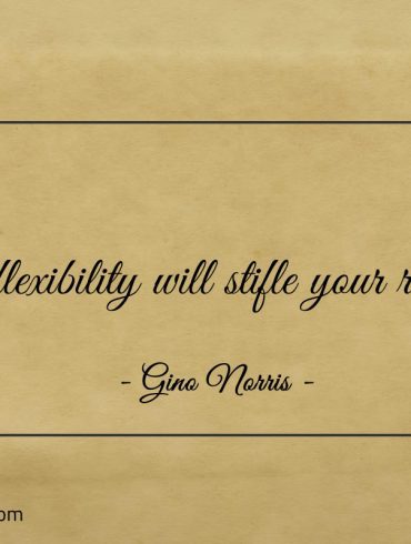 Inflexibility will stifle your reach ginonorrisquotes