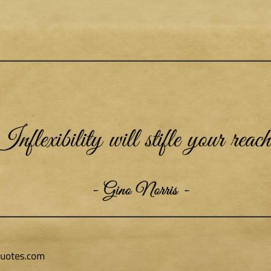 Inflexibility will stifle your reach ginonorrisquotes