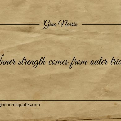 Inner strength comes from outer trials ginonorrisquotes