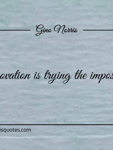 Innovation is trying the impossible ginonorrisquotes