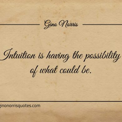 Intuition is having the possibility of what could be ginonorrisquotes