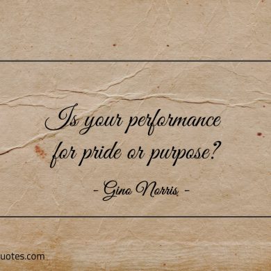 Is your performance for pride or purpose ginonorrisquotes