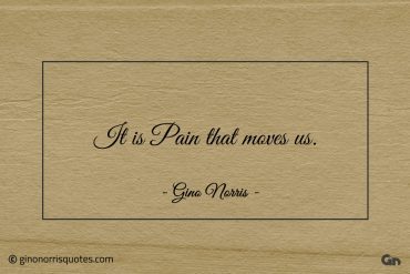 It is Pain that moves us ginonorrisquotes