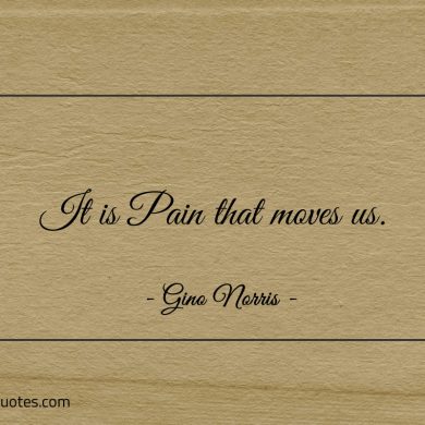 It is Pain that moves us ginonorrisquotes