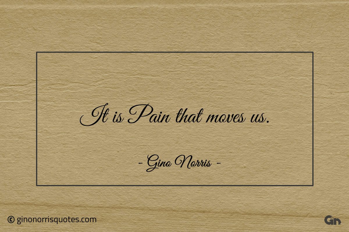 It is Pain that moves us ginonorrisquotes