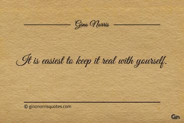 It is easiest to keep it real with yourself ginonorrisquotes