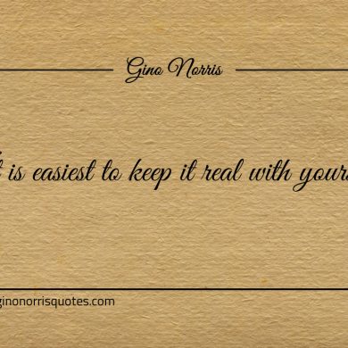 It is easiest to keep it real with yourself ginonorrisquotes