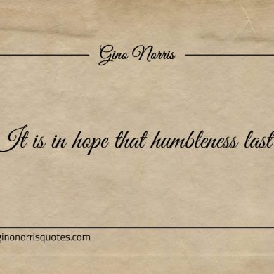 It is in hope that humbleness last ginonorrisquotes