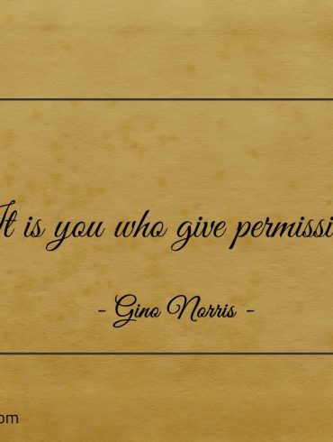 It is you who give permission ginonorrisquotes