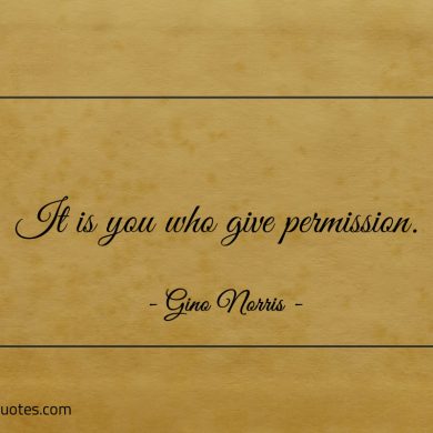 It is you who give permission ginonorrisquotes