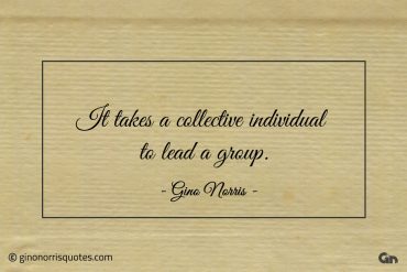 It takes a collective individual to lead a group ginonorrisquotes