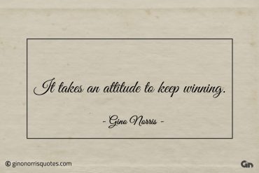 It takes an attitude to keep winning ginonorrisquotes