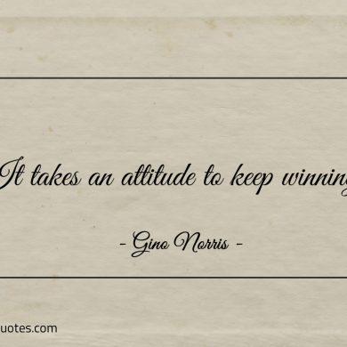 It takes an attitude to keep winning ginonorrisquotes