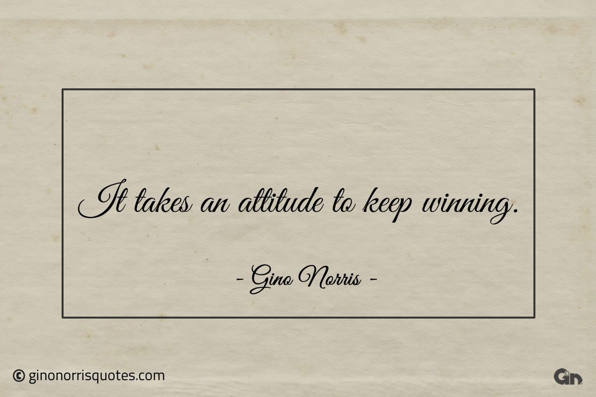 It takes an attitude to keep winning ginonorrisquotes