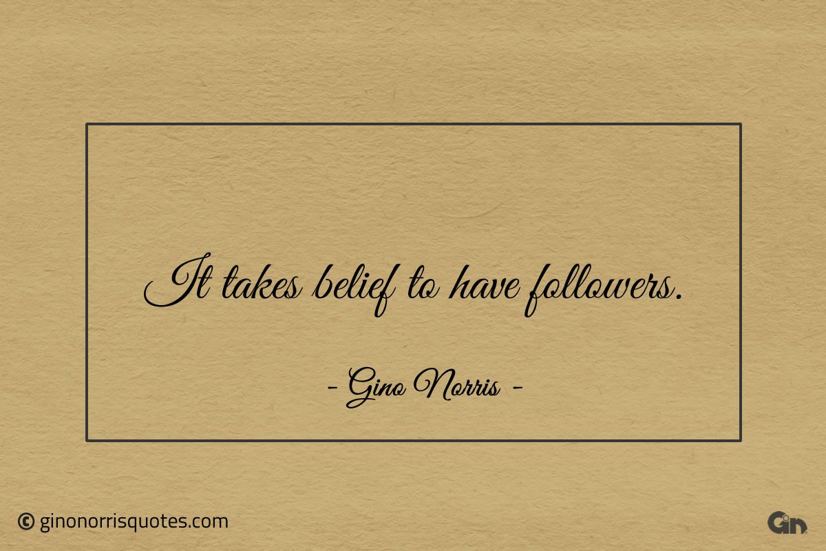 It takes belief to have followers ginonorrisquotes