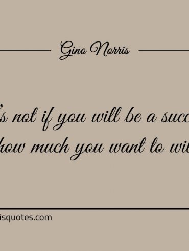 Its not if you will be a success ginonorrisquotes