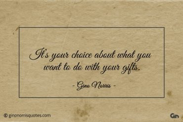 Its your choice about what you want to do ginonorrisquotes