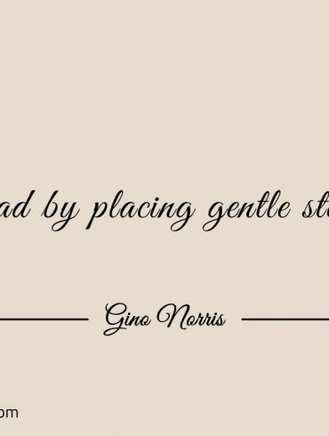 Lead by placing gentle steps ginonorrisquotes