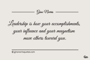 Leadership is how your accomplishments ginonorrisquotes