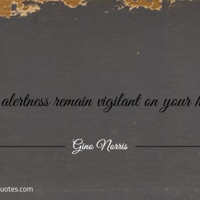 Let alertness remain vigilant on your heels ginonorrisquotes