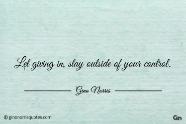 Let giving in stay outside of your control ginonorrisquotes