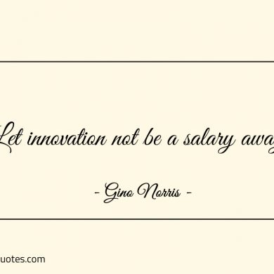 Let innovation not be a salary away ginonorrisquotes