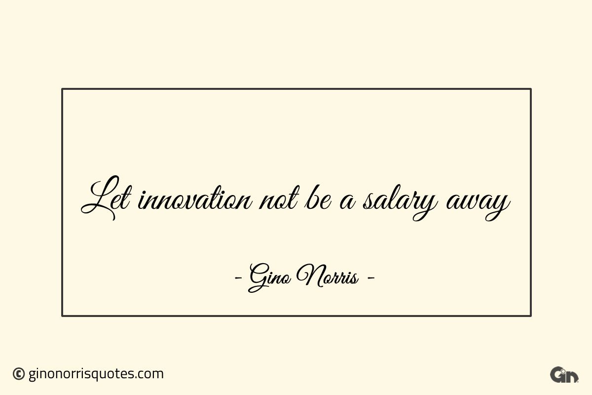 Let innovation not be a salary away ginonorrisquotes