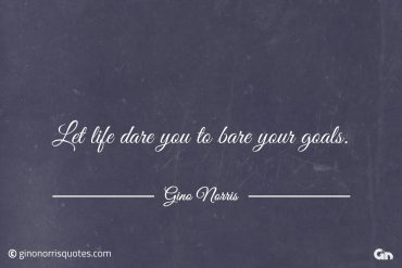 Let life dare you to bare your goals ginonorrisquotes