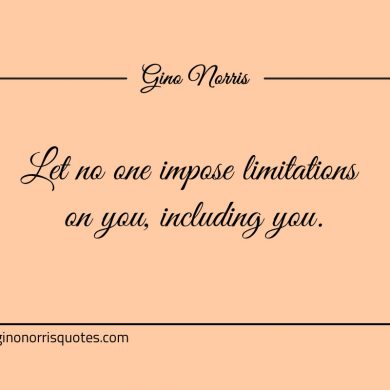 Let no one impose limitations on you including you ginonorrisquotes