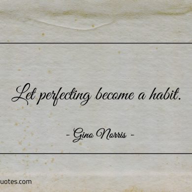 Let perfecting become a habit ginonorrisquotes