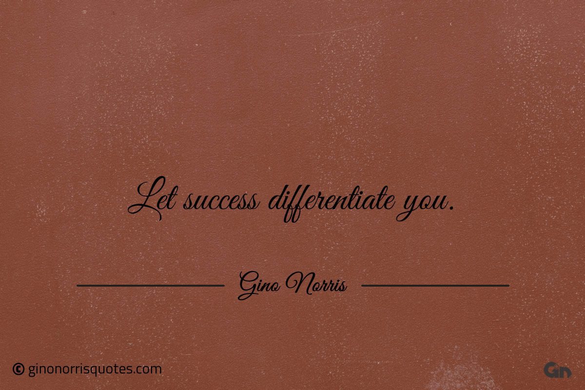 Let success differentiate you ginonorrisquotes