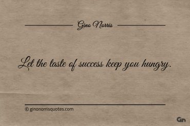 Let the taste of success keep you hungry ginonorrisquotes