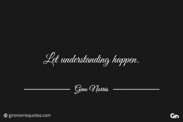 Let understanding happen ginonorrisquotes