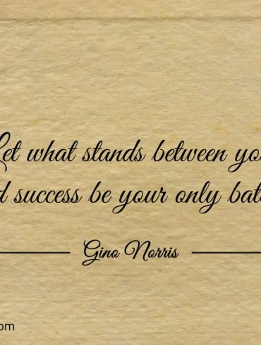 Let what stands between you and success ginonorrisquotes