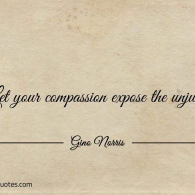 Let your compassion expose the unjust ginonorrisquotes