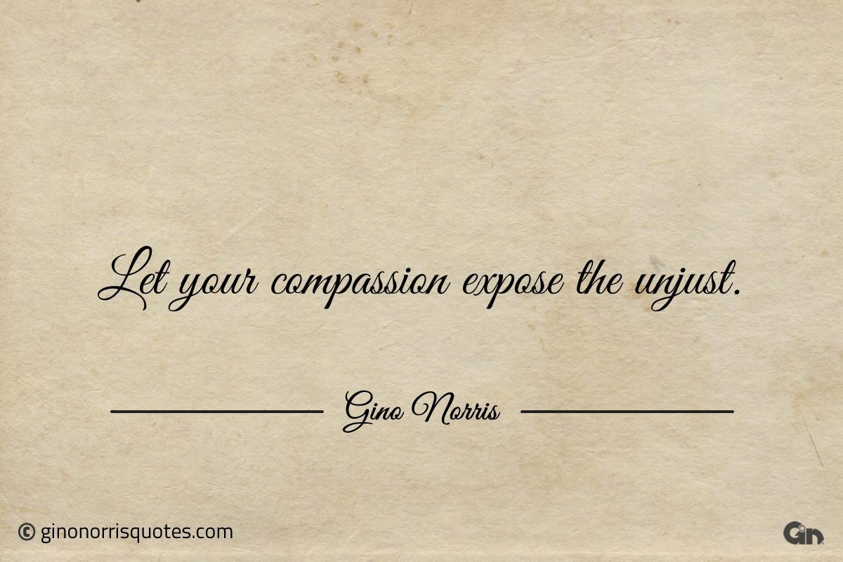 Let your compassion expose the unjust ginonorrisquotes