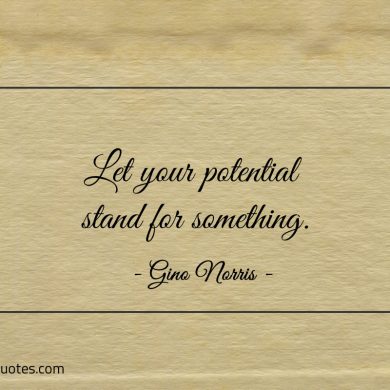 Let your potential stand for something ginonorrisquotes