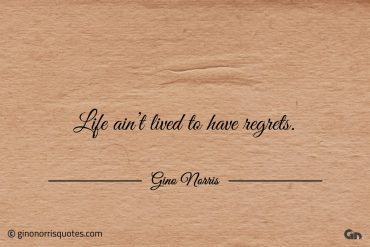 Life aint lived to have regrets ginonorrisquotes