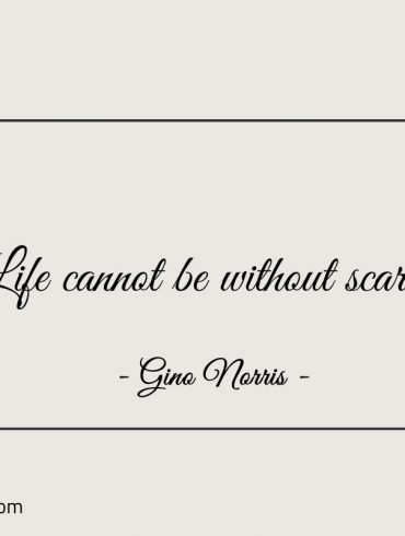 Life cannot be without scars ginonorrisquotes