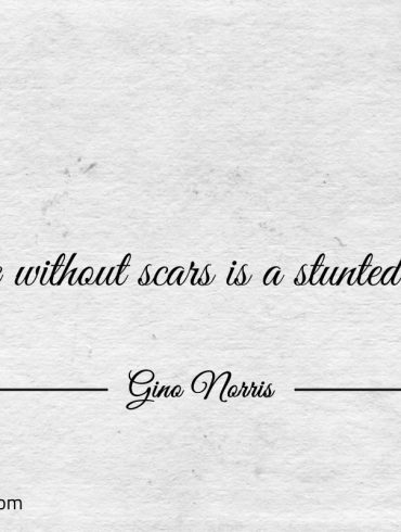 Life without scars is a stunted life ginonorrisquotes