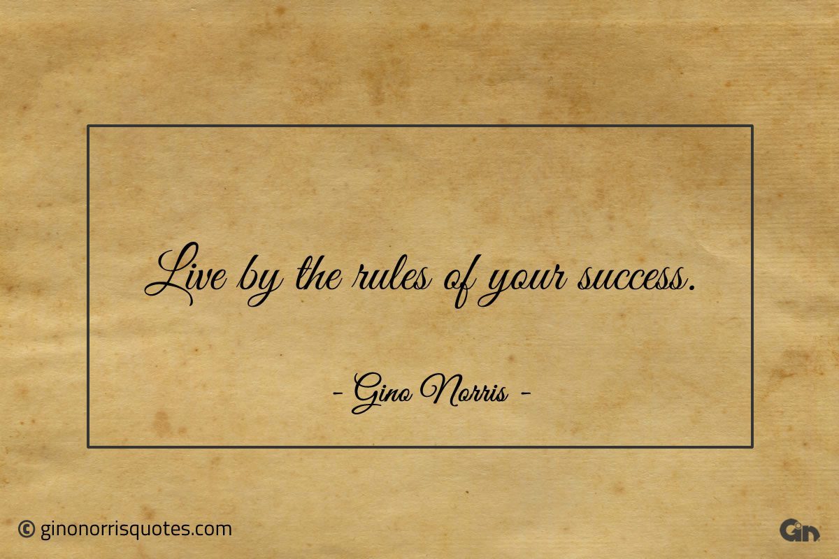 Live by the rules of your success ginonorrisquotes