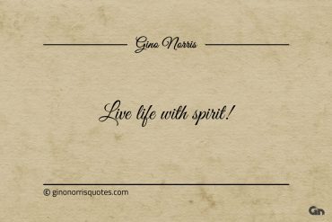 Live life with spirit ginonorrisquotes