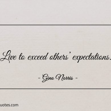 Live to exceed others expectations ginonorrisquotes