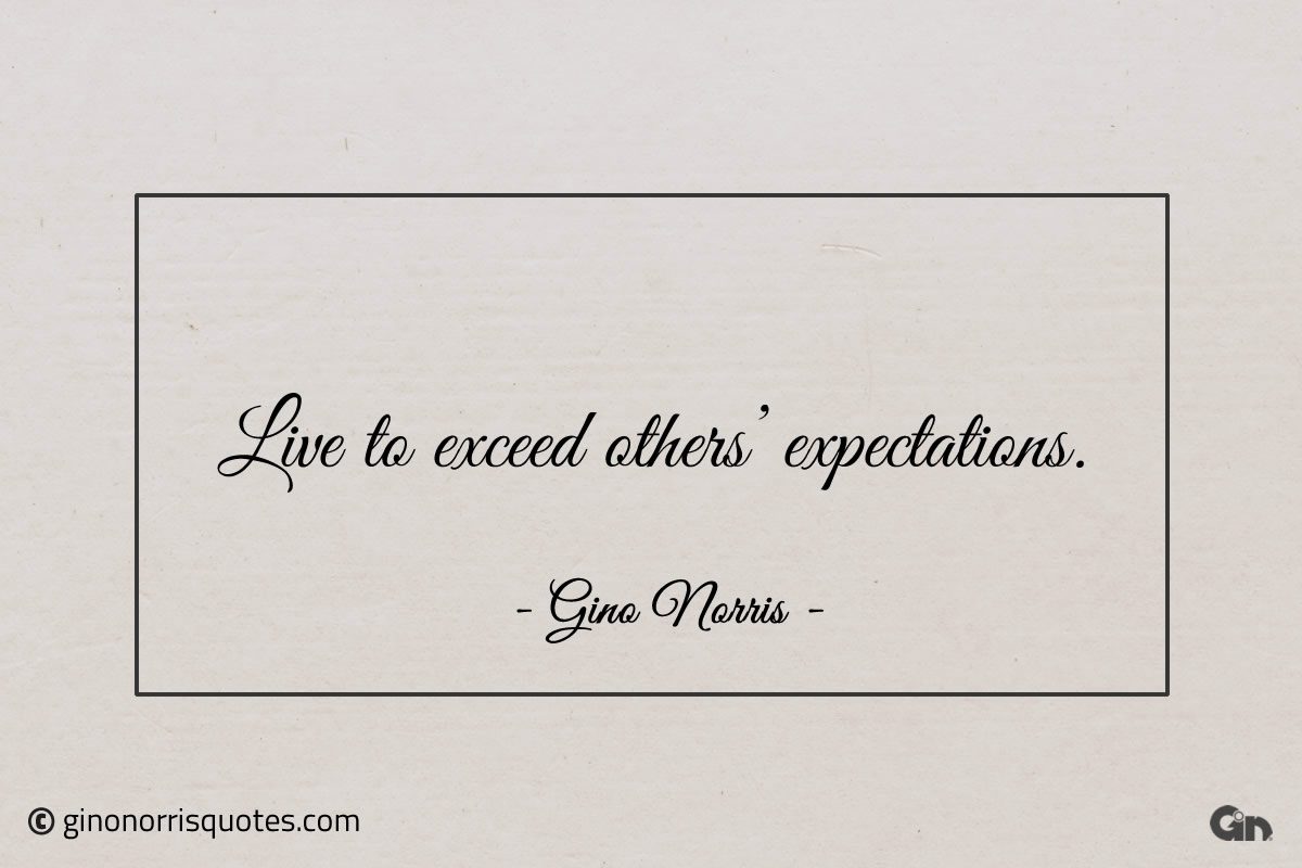Live to exceed others expectations ginonorrisquotes