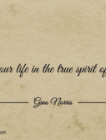 Live your life in the true spirit of living ginonorrisquotes