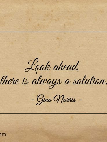 Look ahead there is always a solution ginonorrisquotes